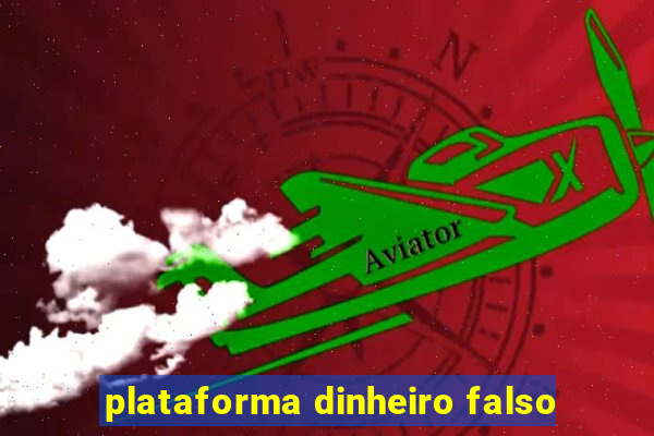 plataforma dinheiro falso